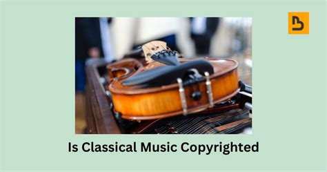 Is Classical Music Copyrighted? A Detailed Analysis